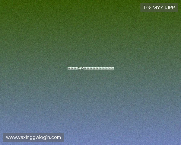 亚星娱乐手机版APP最新版本更新内容，掌握最新功能与优化体验