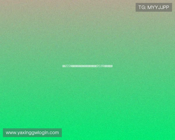 亚星222登录方式全攻略帮助体育迷快速登录观看2026年世界杯比赛